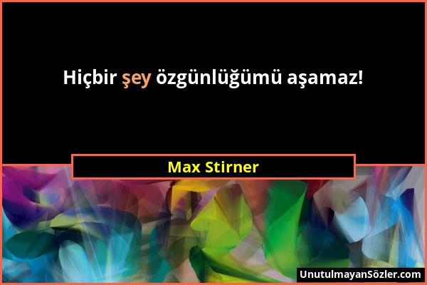 Max Stirner - Hiçbir şey özgünlüğümü aşamaz!...