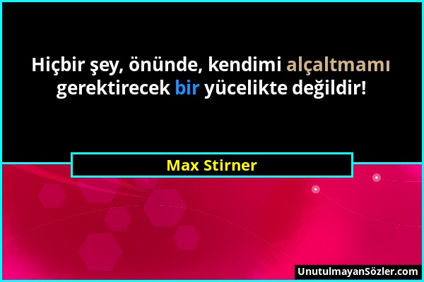 Max Stirner - Hiçbir şey, önünde, kendimi alçaltmamı gerektirecek bir yücelikte değildir!...