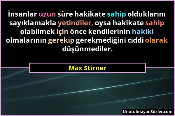 Max Stirner - İnsanlar uzun süre hakikate sahip olduklarını sayıklamakla yetindiler, oysa hakikate sahip olabilmek için önce kendilerinin hakiki olmal...