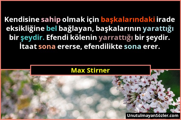 Max Stirner - Kendisine sahip olmak için başkalarındaki irade eksikliğine bel bağlayan, başkalarının yarattığı bir şeydir. Efendi kölenin yarrattığı b...