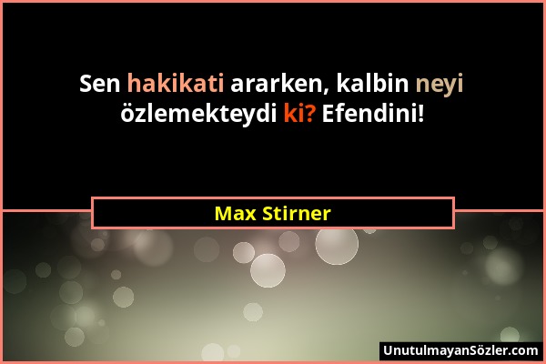 Max Stirner - Sen hakikati ararken, kalbin neyi özlemekteydi ki? Efendini!...