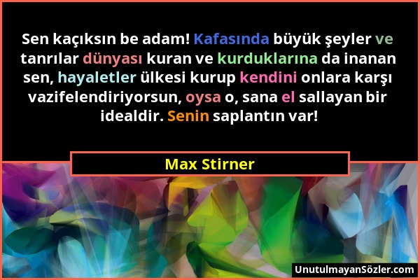 Max Stirner - Sen kaçıksın be adam! Kafasında büyük şeyler ve tanrılar dünyası kuran ve kurduklarına da inanan sen, hayaletler ülkesi kurup kendini on...
