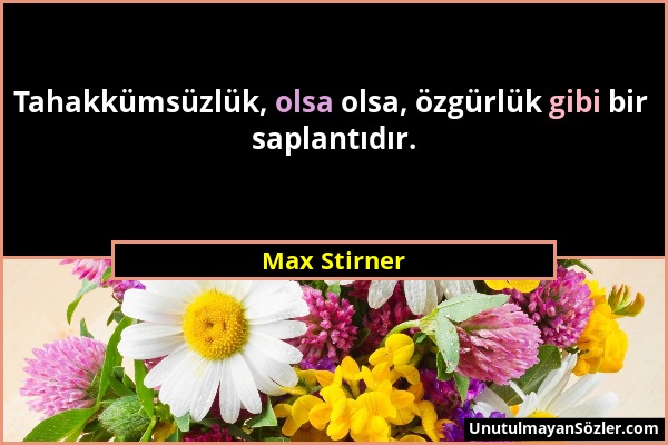 Max Stirner - Tahakkümsüzlük, olsa olsa, özgürlük gibi bir saplantıdır....