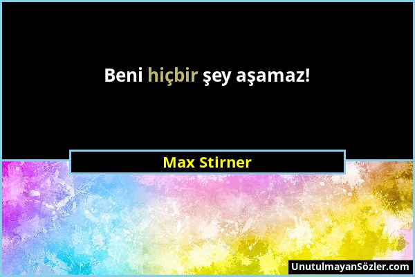 Max Stirner - Beni hiçbir şey aşamaz!...