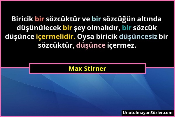 Max Stirner - Biricik bir sözcüktür ve bir sözcüğün altında düşünülecek bir şey olmalıdır, bir sözcük düşünce içermelidir. Oysa biricik düşüncesiz bir...