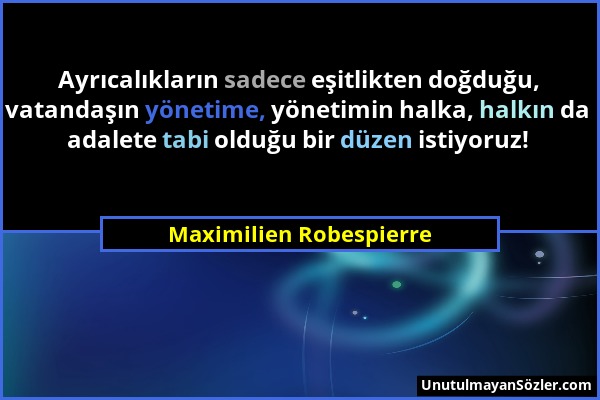 Maximilien Robespierre - Ayrıcalıkların sadece eşitlikten doğduğu, vatandaşın yönetime, yönetimin halka, halkın da adalete tabi olduğu bir düzen istiy...