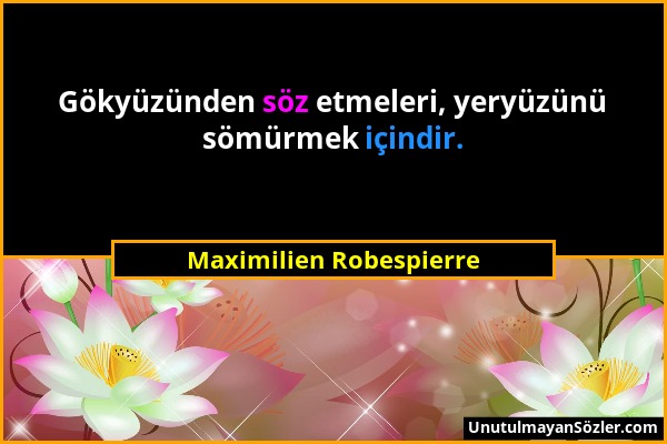 Maximilien Robespierre - Gökyüzünden söz etmeleri, yeryüzünü sömürmek içindir....