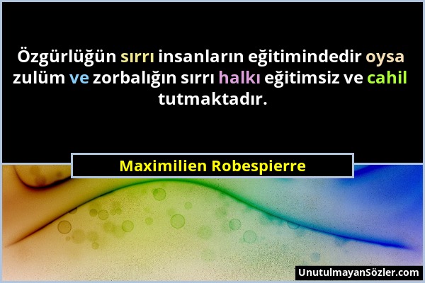 Maximilien Robespierre - Özgürlüğün sırrı insanların eğitimindedir oysa zulüm ve zorbalığın sırrı halkı eğitimsiz ve cahil tutmaktadır....