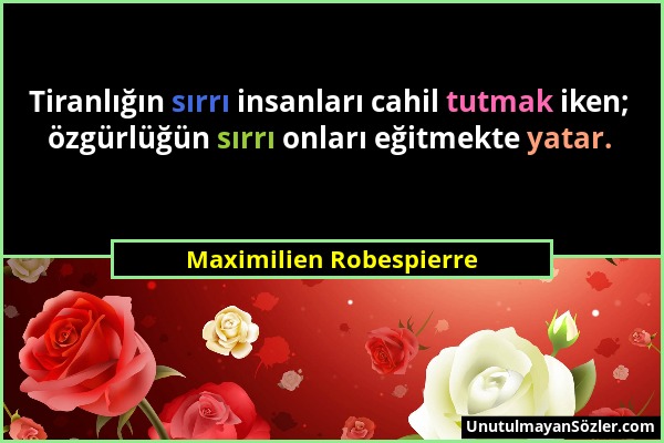 Maximilien Robespierre - Tiranlığın sırrı insanları cahil tutmak iken; özgürlüğün sırrı onları eğitmekte yatar....