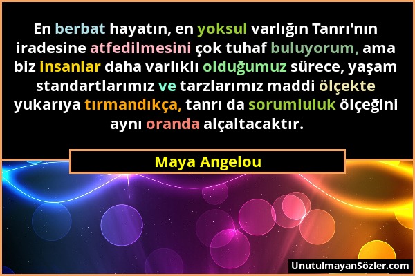 Maya Angelou - En berbat hayatın, en yoksul varlığın Tanrı'nın iradesine atfedilmesini çok tuhaf buluyorum, ama biz insanlar daha varlıklı olduğumuz s...