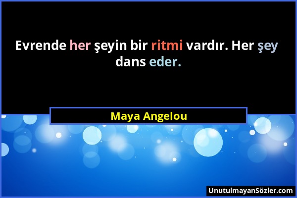 Maya Angelou - Evrende her şeyin bir ritmi vardır. Her şey dans eder....