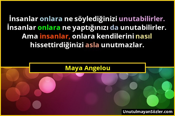 Maya Angelou - İnsanlar onlara ne söylediğinizi unutabilirler. İnsanlar onlara ne yaptığınızı da unutabilirler. Ama insanlar, onlara kendilerini nasıl...