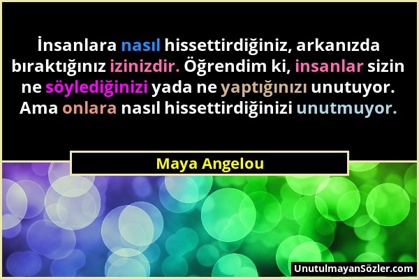 Maya Angelou - İnsanlara nasıl hissettirdiğiniz, arkanızda bıraktığınız izinizdir. Öğrendim ki, insanlar sizin ne söylediğinizi yada ne yaptığınızı un...