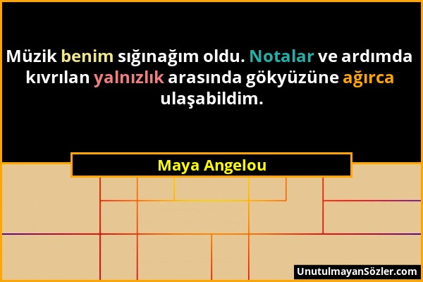 Maya Angelou - Müzik benim sığınağım oldu. Notalar ve ardımda kıvrılan yalnızlık arasında gökyüzüne ağırca ulaşabildim....