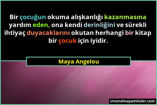 Maya Angelou - Bir çocuğun okuma alışkanlığı kazanmasına yardım eden, ona kendi derinliğini ve sürekli ihtiyaç duyacaklarını okutan herhangi bir kitap...