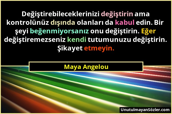 Maya Angelou - Değiştirebileceklerinizi değiştirin ama kontrolünüz dışında olanları da kabul edin. Bir şeyi beğenmiyorsanız onu değiştirin. Eğer değiş...