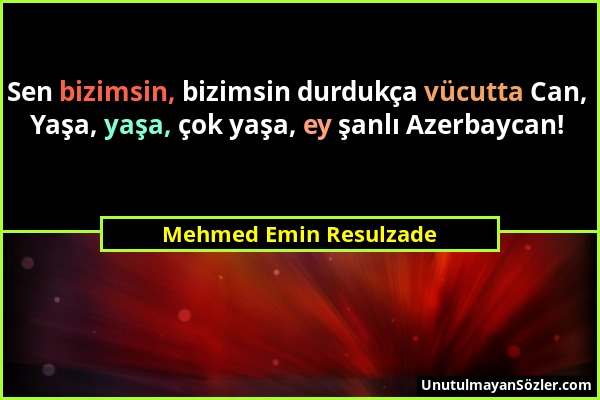 Mehmed Emin Resulzade - Sen bizimsin, bizimsin durdukça vücutta Can, Yaşa, yaşa, çok yaşa, ey şanlı Azerbaycan!...