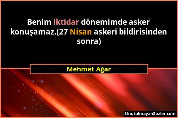 Mehmet Ağar - Benim iktidar dönemimde asker konuşamaz.(27 Nisan askeri bildirisinden sonra)...