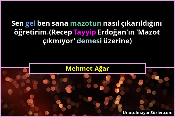 Mehmet Ağar - Sen gel ben sana mazotun nasıl çıkarıldığını öğretirim.(Recep Tayyip Erdoğan'ın 'Mazot çıkmıyor' demesi üzerine)...