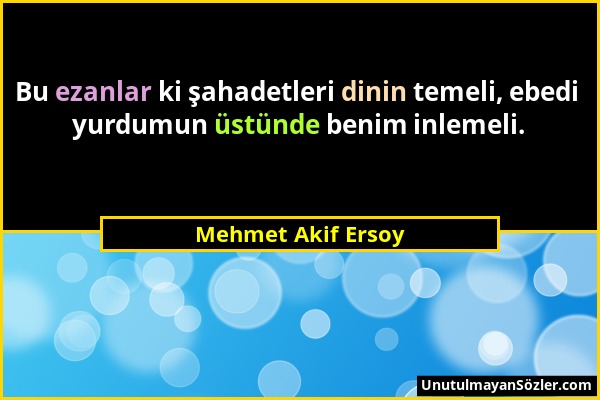 Mehmet Akif Ersoy - Bu ezanlar ki şahadetleri dinin temeli, ebedi yurdumun üstünde benim inlemeli....