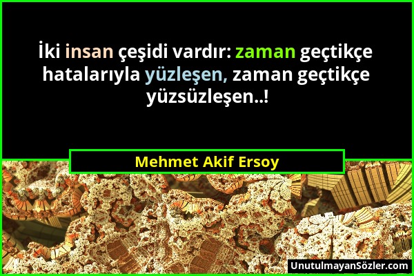 Mehmet Akif Ersoy - İki insan çeşidi vardır: zaman geçtikçe hatalarıyla yüzleşen, zaman geçtikçe yüzsüzleşen..!...
