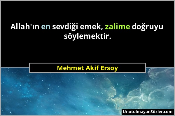 Mehmet Akif Ersoy - Allah'ın en sevdiği emek, zalime doğruyu söylemektir....