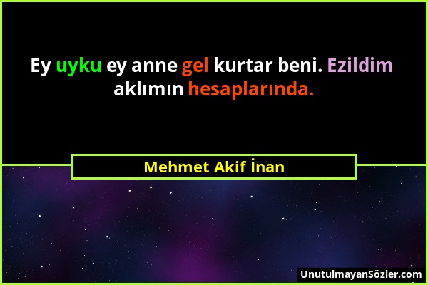 Mehmet Akif İnan - Ey uyku ey anne gel kurtar beni. Ezildim aklımın hesaplarında....