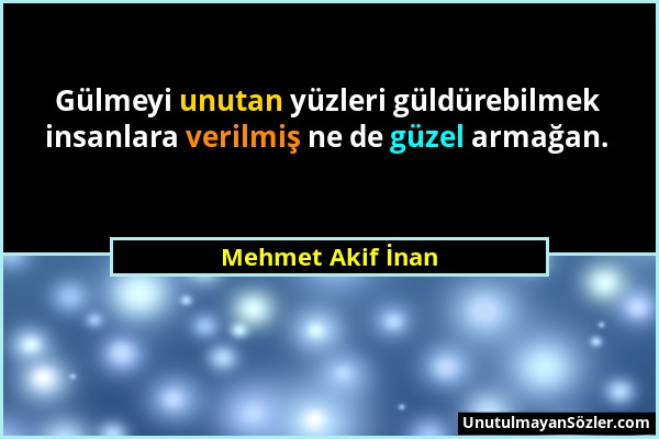 Mehmet Akif İnan - Gülmeyi unutan yüzleri güldürebilmek insanlara verilmiş ne de güzel armağan....