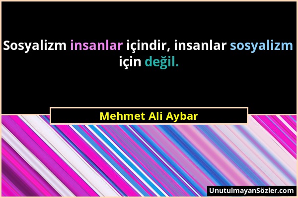 Mehmet Ali Aybar - Sosyalizm insanlar içindir, insanlar sosyalizm için değil....