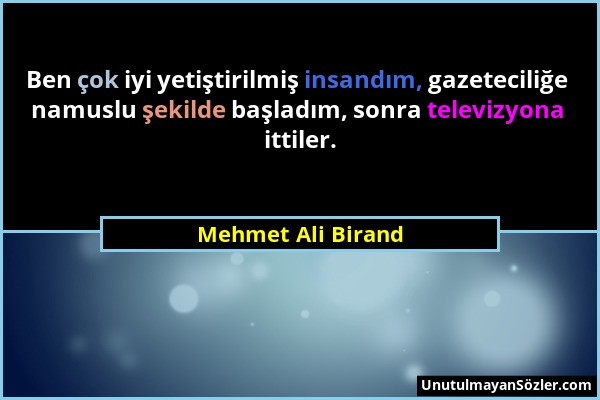 Mehmet Ali Birand - Ben çok iyi yetiştirilmiş insandım, gazeteciliğe namuslu şekilde başladım, sonra televizyona ittiler....