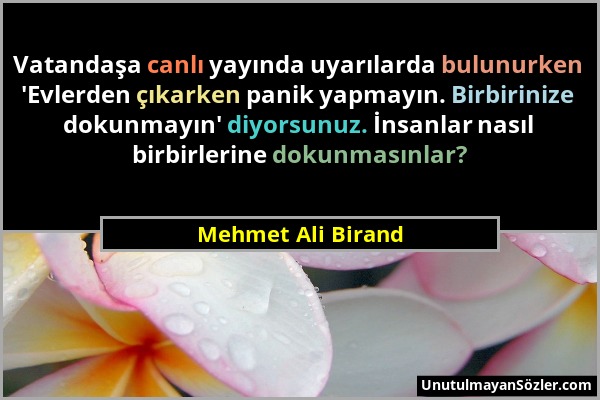 Mehmet Ali Birand - Vatandaşa canlı yayında uyarılarda bulunurken 'Evlerden çıkarken panik yapmayın. Birbirinize dokunmayın' diyorsunuz. İnsanlar nası...