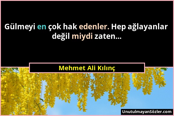 Mehmet Ali Kılınç - Gülmeyi en çok hak edenler. Hep ağlayanlar değil miydi zaten......