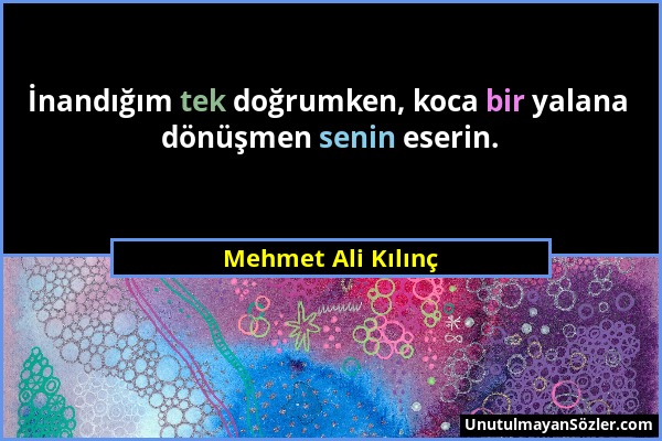Mehmet Ali Kılınç - İnandığım tek doğrumken, koca bir yalana dönüşmen senin eserin....