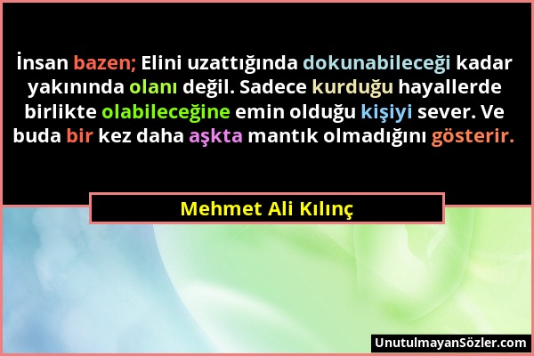 Mehmet Ali Kılınç - İnsan bazen; Elini uzattığında dokunabileceği kadar yakınında olanı değil. Sadece kurduğu hayallerde birlikte olabileceğine emin o...
