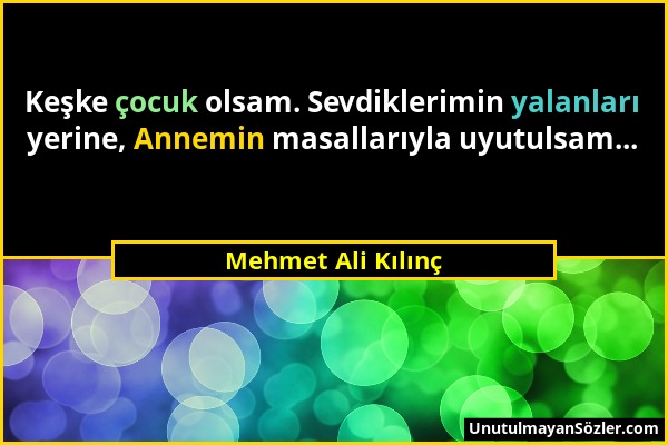 Mehmet Ali Kılınç - Keşke çocuk olsam. Sevdiklerimin yalanları yerine, Annemin masallarıyla uyutulsam......