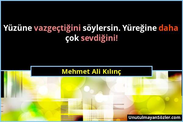 Mehmet Ali Kılınç - Yüzüne vazgeçtiğini söylersin. Yüreğine daha çok sevdiğini!...