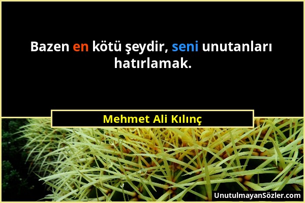 Mehmet Ali Kılınç - Bazen en kötü şeydir, seni unutanları hatırlamak....