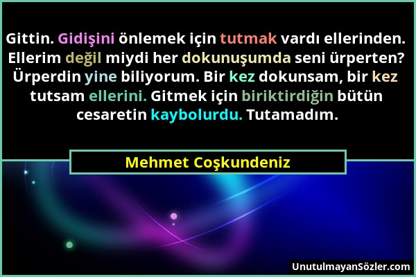 Mehmet Coşkundeniz - Gittin. Gidişini önlemek için tutmak vardı ellerinden. Ellerim değil miydi her dokunuşumda seni ürperten? Ürperdin yine biliyorum...