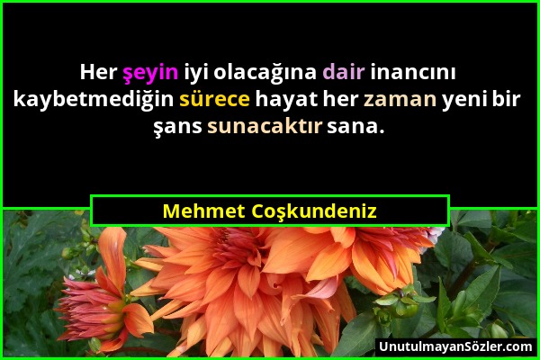 Mehmet Coşkundeniz - Her şeyin iyi olacağına dair inancını kaybetmediğin sürece hayat her zaman yeni bir şans sunacaktır sana....