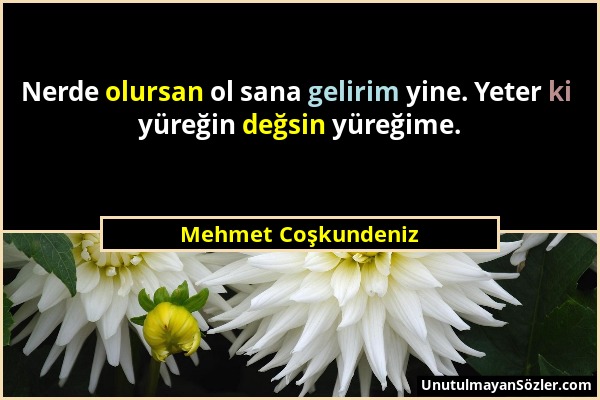 Mehmet Coşkundeniz - Nerde olursan ol sana gelirim yine. Yeter ki yüreğin değsin yüreğime....