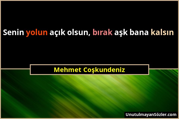 Mehmet Coşkundeniz - Senin yolun açık olsun, bırak aşk bana kalsın...