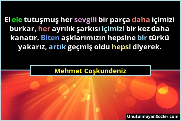 Mehmet Coşkundeniz - El ele tutuşmuş her sevgili bir parça daha içimizi burkar, her ayrılık şarkısı içimizi bir kez daha kanatır. Biten aşklarımızın h...