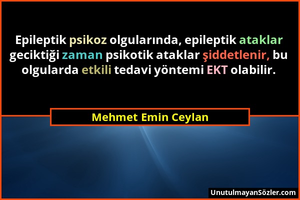 Mehmet Emin Ceylan - Epileptik psikoz olgularında, epileptik ataklar geciktiği zaman psikotik ataklar şiddetlenir, bu olgularda etkili tedavi yöntemi...