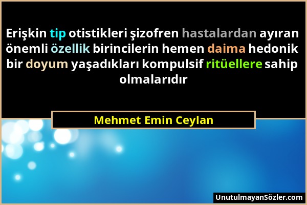 Mehmet Emin Ceylan - Erişkin tip otistikleri şizofren hastalardan ayıran önemli özellik birincilerin hemen daima hedonik bir doyum yaşadıkları kompuls...