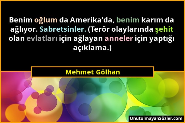 Mehmet Gölhan - Benim oğlum da Amerika'da, benim karım da ağlıyor. Sabretsinler. (Terör olaylarında şehit olan evlatları için ağlayan anneler için yap...