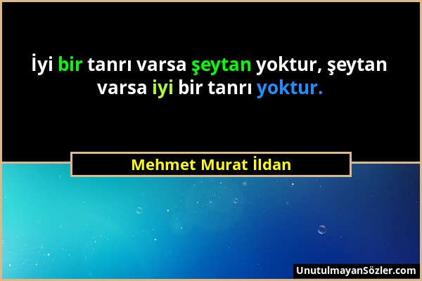 Mehmet Murat İldan - İyi bir tanrı varsa şeytan yoktur, şeytan varsa iyi bir tanrı yoktur....