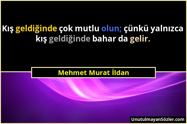 Mehmet Murat İldan - Kış geldiğinde çok mutlu olun; çünkü yalnızca kış geldiğinde bahar da gelir....