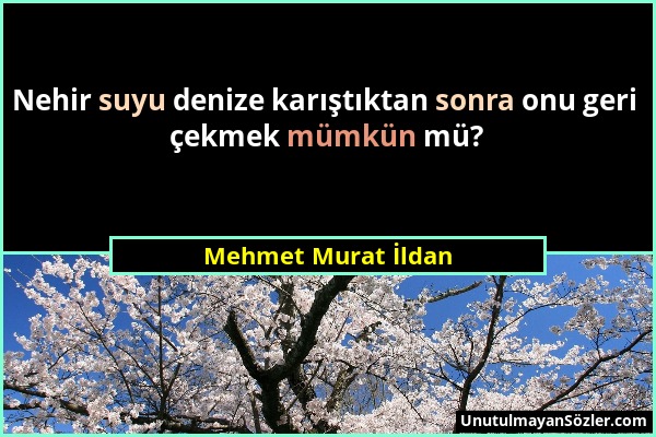 Mehmet Murat İldan - Nehir suyu denize karıştıktan sonra onu geri çekmek mümkün mü?...