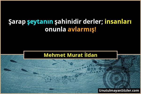 Mehmet Murat İldan - Şarap şeytanın şahinidir derler; insanları onunla avlarmış!...