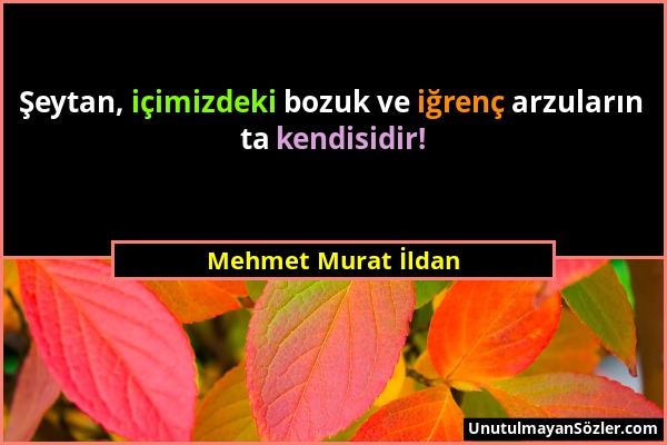 Mehmet Murat İldan - Şeytan, içimizdeki bozuk ve iğrenç arzuların ta kendisidir!...